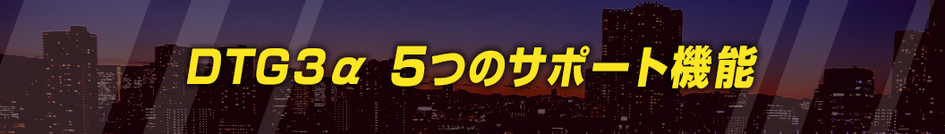 DTG3α 5つのサポート機能